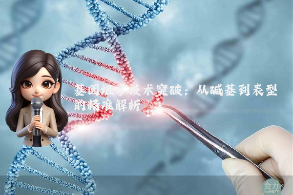 基因组学技术突破:从碱基到表型的精准解析