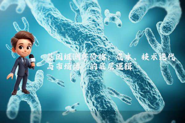 基因组测序价格:成本、技术迭代与市场博弈的底层逻辑