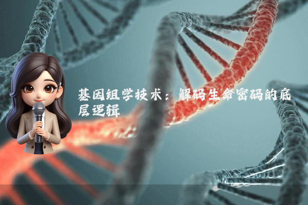 基因组学技术:解码生命密码的底层逻辑